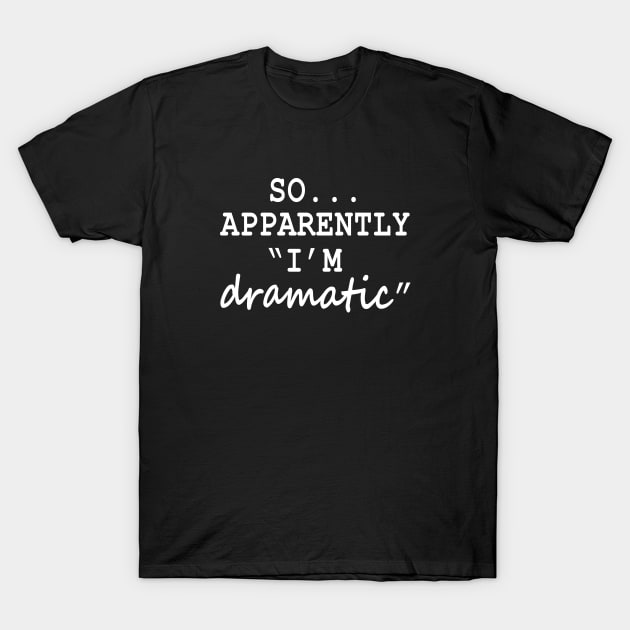 So Apparently I'm Dramatic T-Shirt by illusionerguy